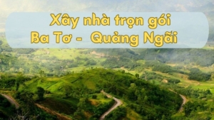 Tìm hiểu chi tiết về dịch vụ xây nhà trọn gói Ba Tơ